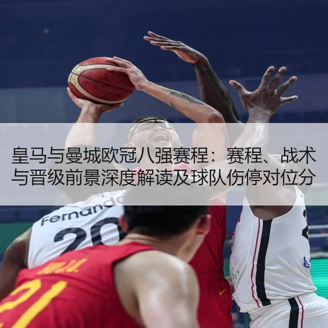 皇马与曼城欧冠八强赛程：赛程、战术与晋级前景深度解读及球队伤停对位分析