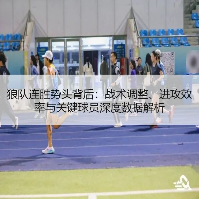 狼队连胜势头背后：战术调整、进攻效率与关键球员深度数据解析