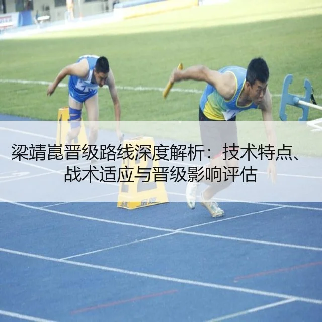 梁靖崑晋级路线深度解析：技术特点、战术适应与晋级影响评估