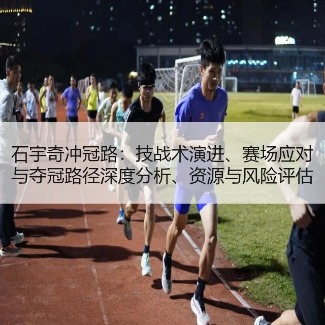石宇奇冲冠路：技战术演进、赛场应对与夺冠路径深度分析、资源与风险评估